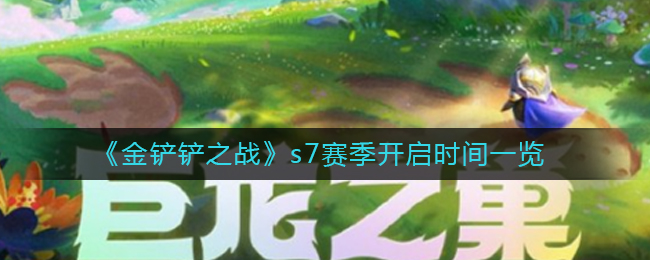 金铲铲之战s7赛季开启时间是多少