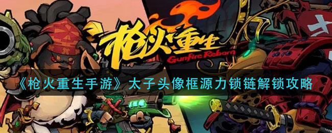 枪火重生手游太子头像框源力锁链怎么解锁