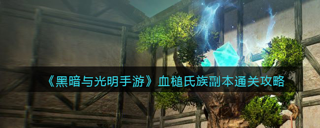 黑暗与光明手游血槌氏族副本怎么通关