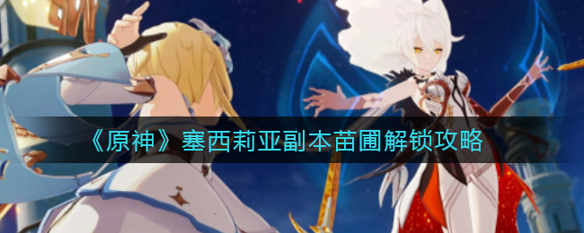 原神塞西莉亚副本苗圃怎么解锁