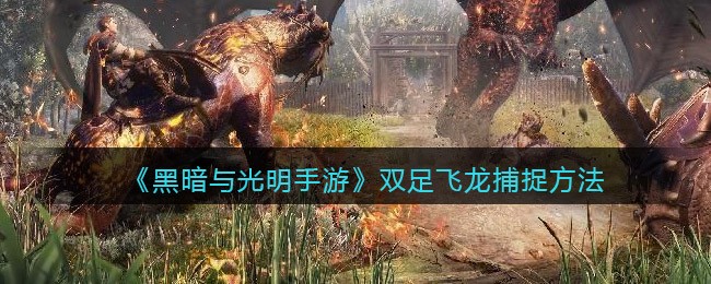 黑暗与光明手游双足飞龙怎么捕捉