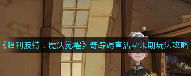 哈利波特魔法觉醒奇踪调查活动末期怎么玩