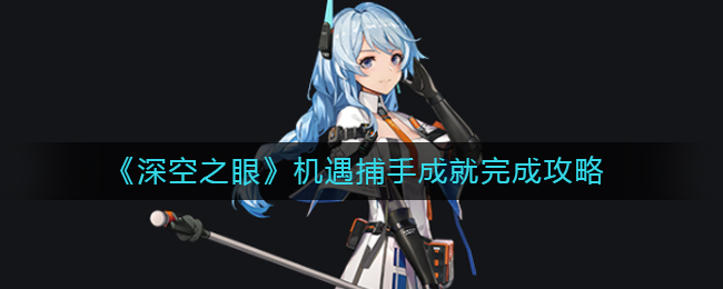 深空之眼机遇捕手成就怎么完成