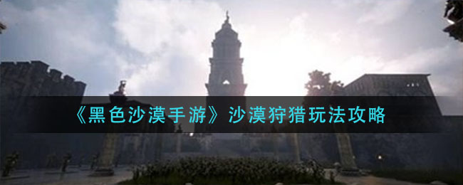 黑色沙漠手游沙漠狩猎怎么玩