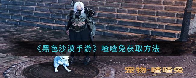 黑色沙漠手游喳喳兔怎么获取