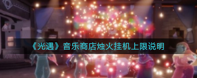 光遇音乐商店烛火挂机上限是多少