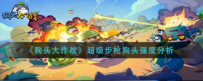 狗头大作战超级步枪狗头强度怎么样