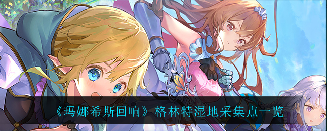 玛娜希斯回响格林特湿地采集点在哪