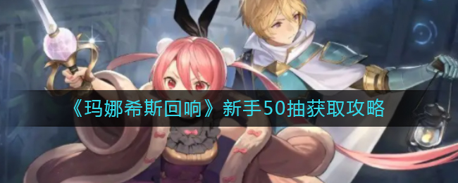 玛娜希斯回响新手50抽怎么获取