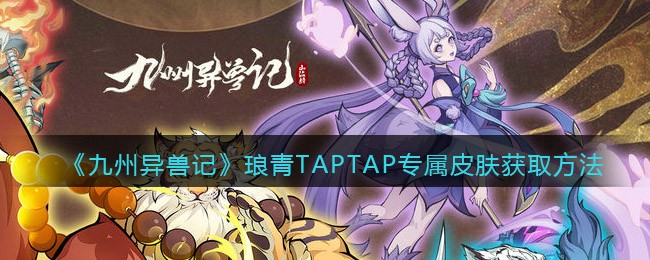 九州异兽记琅青TAPTAP专属皮肤怎么获取