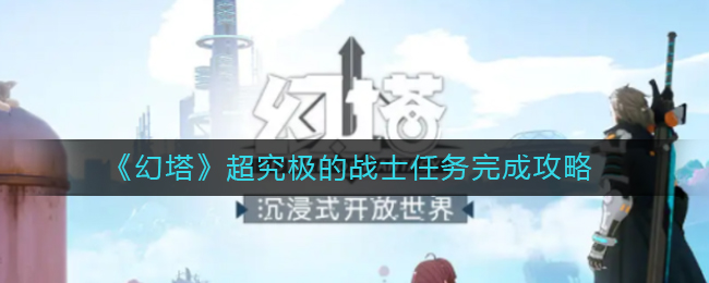 幻塔超究极的战士任务怎么完成