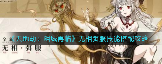 天地劫幽城再临无相弭服技能怎么搭配