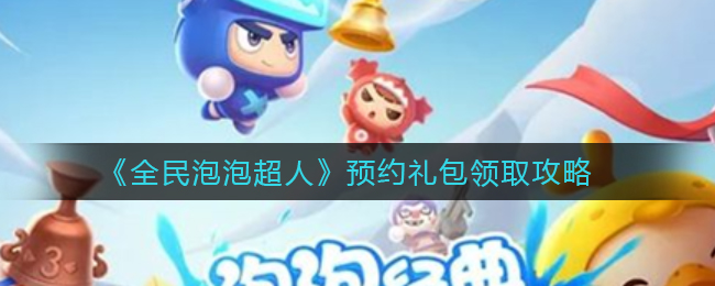 全民泡泡超人预约礼包怎么领取