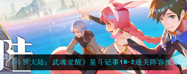 斗罗大陆武魂觉醒星斗记事10-2通关阵容怎么选