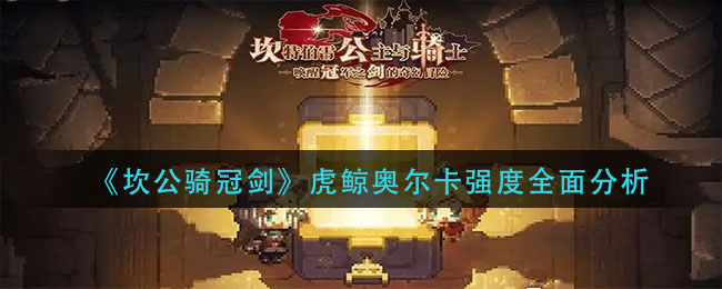 坎公骑冠剑虎鲸奥尔卡强度怎么样