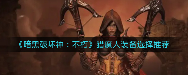 暗黑破坏神不朽猎魔人装备怎么选择