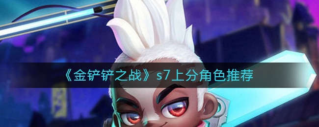 金铲铲之战s7上分角色怎么选择