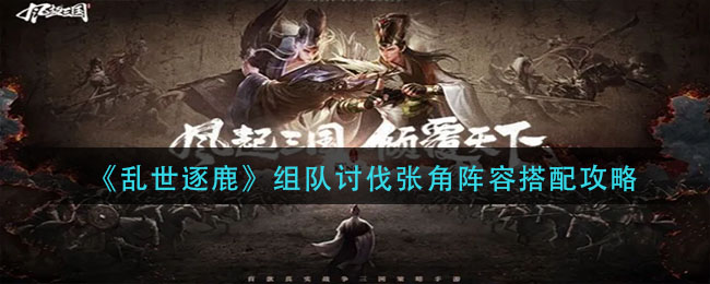 乱世逐鹿组队讨伐张角阵容怎么搭配