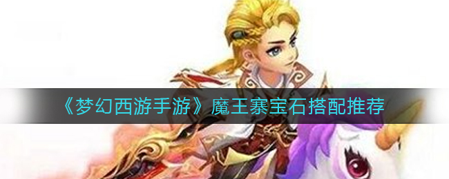 梦幻西游手游魔王寨宝石怎么搭配