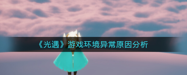 光遇游戏环境异常原因是什么
