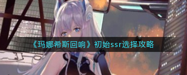 玛娜希斯回响初始ssr怎么选择