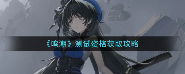 鸣潮测试资格怎么获取
