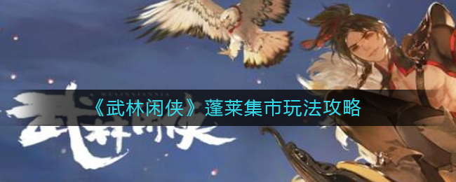 武林闲侠蓬莱集市怎么玩