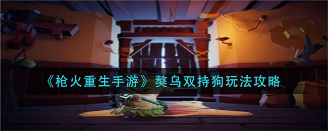 枪火重生手游獒乌双持狗怎么玩