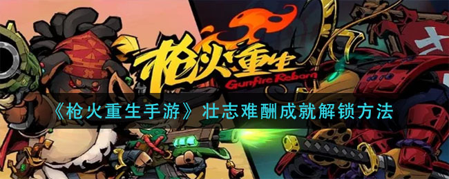 枪火重生手游壮志难酬成就怎么解锁