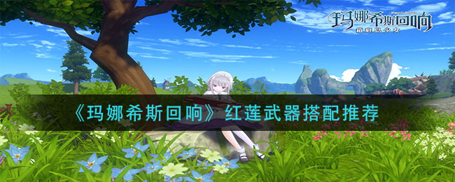 玛娜希斯回响红莲武器怎么搭配