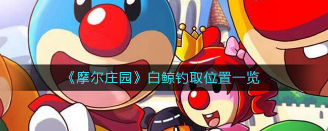 摩尔庄园白鲸钓取位置是什么