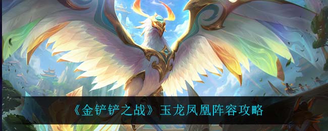 金铲铲之战玉龙凤凰阵容怎么玩
