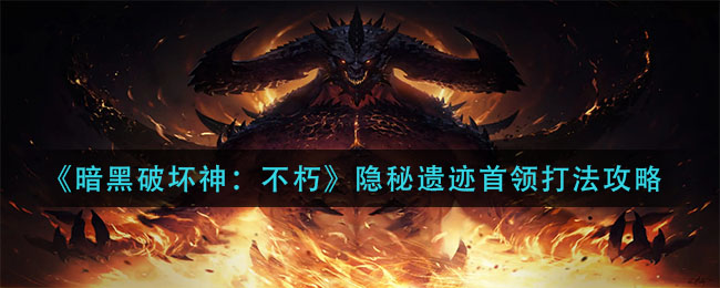暗黑破坏神不朽隐秘遗迹首领怎么打