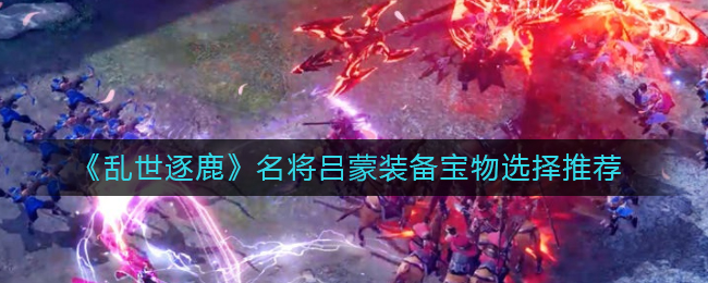 乱世逐鹿名将吕蒙装备宝物怎么选择