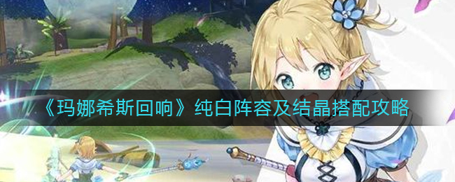 玛娜希斯回响纯白阵容及结晶怎么搭配