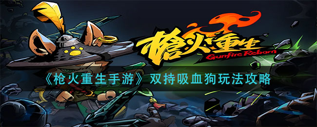 枪火重生手游双持吸血狗怎么玩