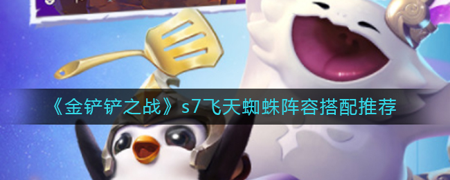 金铲铲之战s7飞天蜘蛛阵容怎么搭配