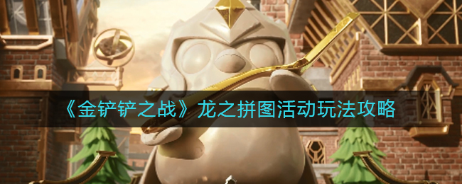金铲铲之战龙之拼图活动怎么玩