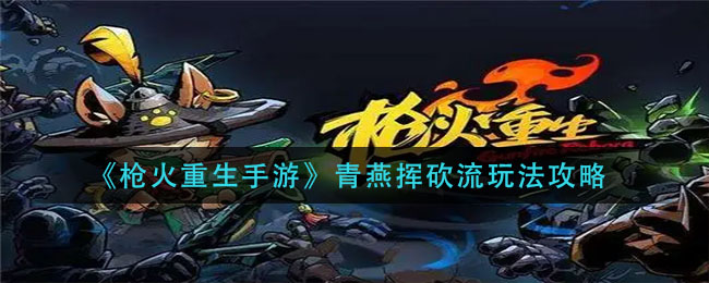 枪火重生手游青燕挥砍流怎么玩