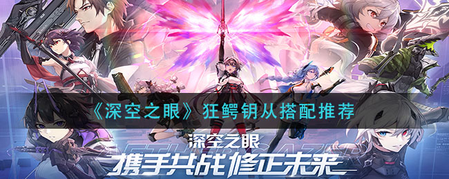 深空之眼狂鳄钥从怎么搭配