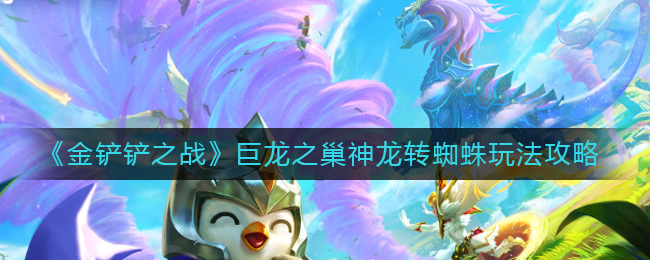 金铲铲之战巨龙之巢神龙转蜘蛛怎么玩