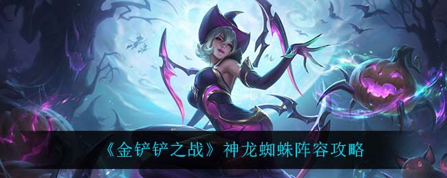 金铲铲之战神龙蜘蛛阵容怎么搭配