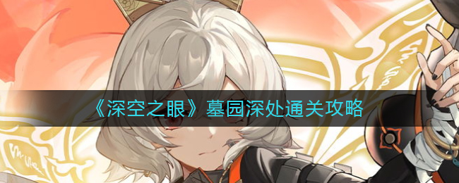 深空之眼墓园深处怎么通关