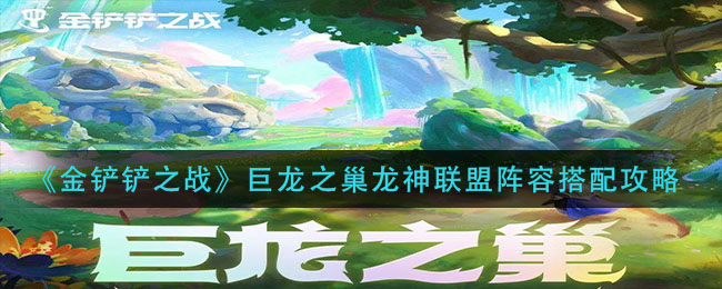 金铲铲之战巨龙之巢龙神联盟阵容怎么搭配