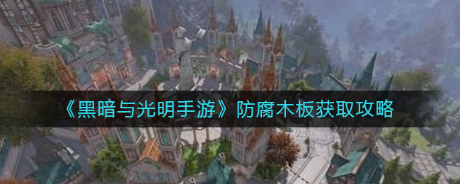 黑暗与光明手游防腐木板怎么获取