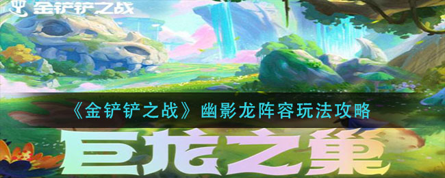 金铲铲之战幽影龙阵容怎么玩