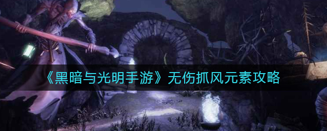 黑暗与光明手游怎么无伤抓风元素