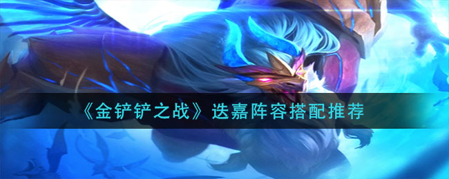 金铲铲之战迭嘉阵容怎么搭配