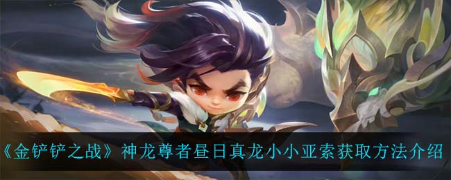 金铲铲之战神龙尊者昼日真龙小小亚索怎么获取
