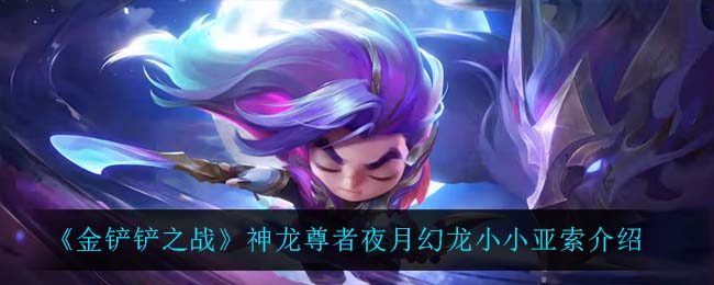 金铲铲之战神龙尊者夜月幻龙小小亚索怎么样